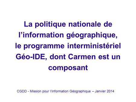 La politique nationale de l’information géographique, le programme interministériel Géo-IDE, dont Carmen est un composant CGDD - Mission pour l’Information.