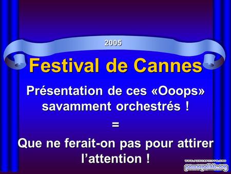 Festival de Cannes Présentation de ces «Ooops» savamment orchestrés ! = Que ne ferait-on pas pour attirer lattention ! 2005.