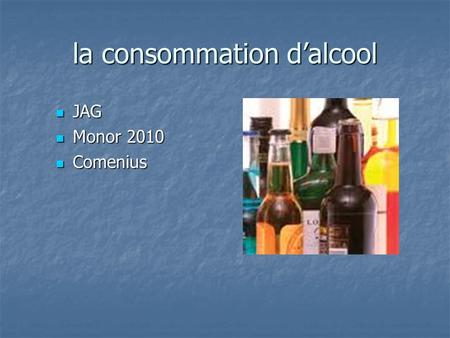 La consommation dalcool JAG JAG Monor 2010 Monor 2010 Comenius Comenius.