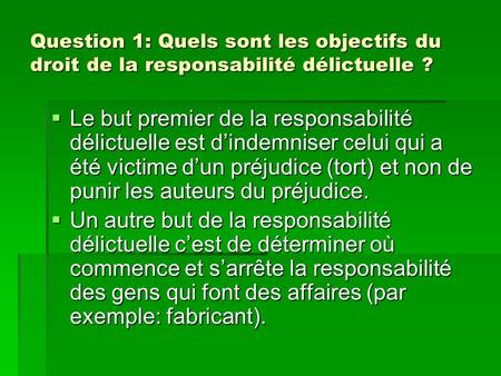 Question 1: Quels sont les objectifs du droit de la responsabilité délictuelle ? Le but premier de la responsabilité délictuelle est dindemniser celui.