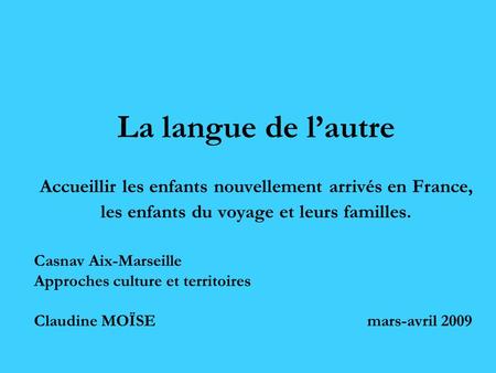 La langue de l’autre Accueillir les enfants nouvellement arrivés en France, les enfants du voyage et leurs familles. Casnav Aix-Marseille Approches culture.