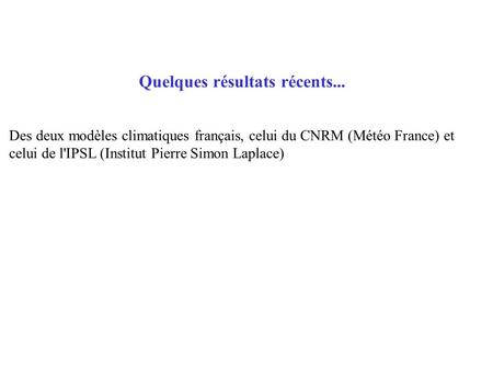 Quelques résultats récents... Des deux modèles climatiques français, celui du CNRM (Météo France) et celui de l'IPSL (Institut Pierre Simon Laplace)