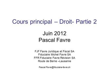 Cours principal – Droit- Partie 2 Juin 2012 Pascal Favre FJF Favre Juridique et Fiscal SA Fiduciaire Michel Favre SA FFR Fiduciaire Favre Révision SA Route.