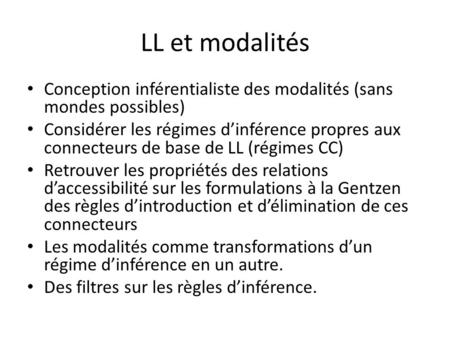 LL et modalités Conception inférentialiste des modalités (sans mondes possibles) Considérer les régimes dinférence propres aux connecteurs de base de LL.