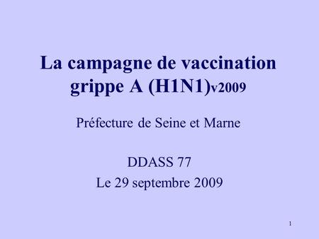 1 La campagne de vaccination grippe A (H1N1) v2009 Préfecture de Seine et Marne DDASS 77 Le 29 septembre 2009.
