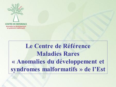 Le Centre de Référence Maladies Rares « Anomalies du développement et syndromes malformatifs » de l’Est.