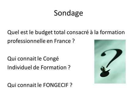 Sondage Quel est le budget total consacré à la formation professionnelle en France ? Qui connait le Congé Individuel de Formation ? Qui connait le FONGECIF.