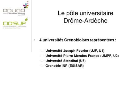 Le pôle universitaire Drôme-Ardèche 4 universités Grenobloises représentées : –Université Joseph Fourier (UJF, U1) –Université Pierre Mendès France (UMPF,