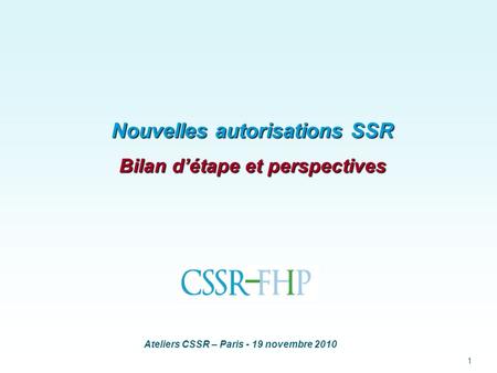 Ateliers CSSR – Paris - 19 novembre 2010 1 Nouvelles autorisations SSR Bilan détape et perspectives.