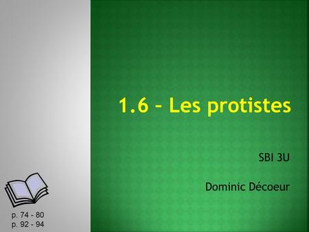 1.6 – Les protistes SBI 3U Dominic Décoeur p. 74 - 80 p. 92 - 94.
