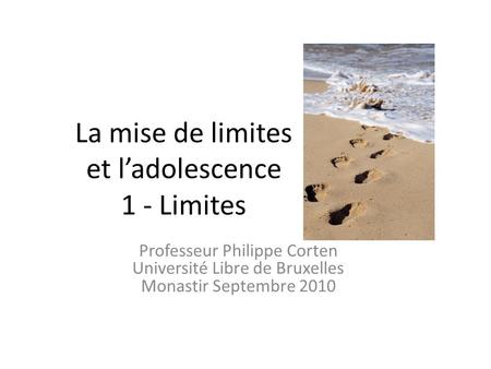 La mise de limites et ladolescence 1 - Limites Professeur Philippe Corten Université Libre de Bruxelles Monastir Septembre 2010.