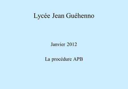 Lycée Jean Guéhenno Janvier 2012 La procédure APB.