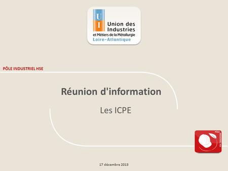 PÔLE INDUSTRIEL HSE Réunion d'information Les ICPE 17 décembre 2013.