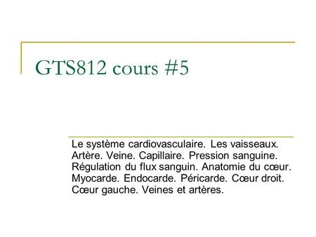 GTS812 cours #5 Le système cardiovasculaire. Les vaisseaux. Artère. Veine. Capillaire. Pression sanguine. Régulation du flux sanguin. Anatomie du cœur.