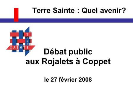 Terre Sainte : Quel avenir? Débat public aux Rojalets à Coppet le 27 février 2008.
