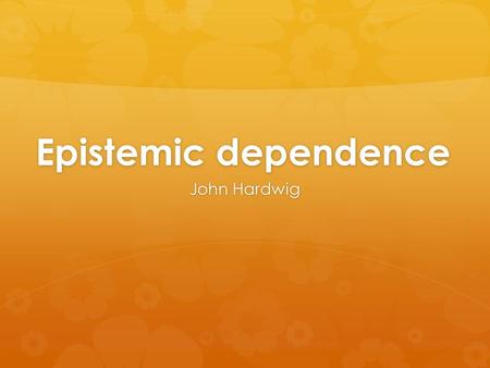 Epistemic dependence John Hardwig
