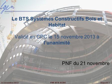 Le BTS Systèmes Constructifs Bois et Habitat Validé en CPC le 15 novembre 2013 à l’unanimité PNF du 21 novembre.