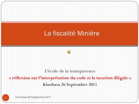 Lécole de la transparence « réflexion sur linterprétation du code et la taxation illégale » Kinshasa 26 Septembre 2011 1 FEC La fiscalité Minière.