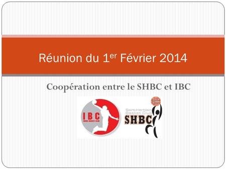 Coopération entre le SHBC et IBC Réunion du 1 er Février 2014.