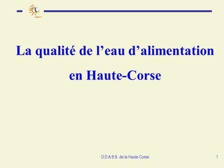 D.D.A.S.S. de la Haute-Corse1 La qualité de leau dalimentation en Haute-Corse.