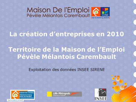 La création dentreprises en 2010 Territoire de la Maison de lEmploi Pévèle Mélantois Carembault Exploitation des données INSEE SIRENE.