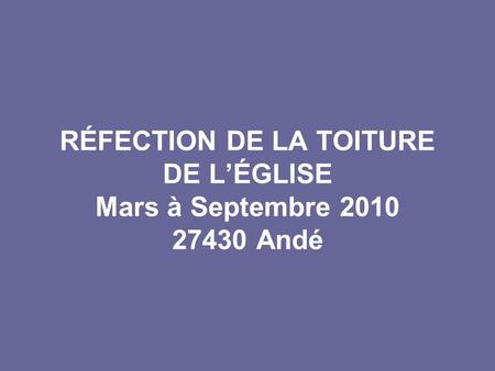 RÉFECTION DE LA TOITURE DE LÉGLISE Mars à Septembre 2010 27430 Andé