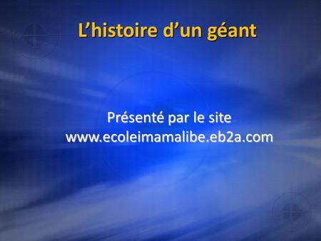 Présenté par le site www.ecoleimamalibe.eb2a.com L’histoire d’un géant Présenté par le site www.ecoleimamalibe.eb2a.com.