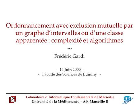 Ordonnancement avec exclusion mutuelle par un graphe d’intervalles ou d’une classe apparentée : complexité et algorithmes ~ Frédéric Gardi - 14 Juin.