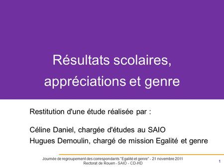 1 Journée de regroupement des correspondants Egalité et genre - 21 novembre 2011 Rectorat de Rouen - SAIO - CD-HD Résultats scolaires, appréciations.
