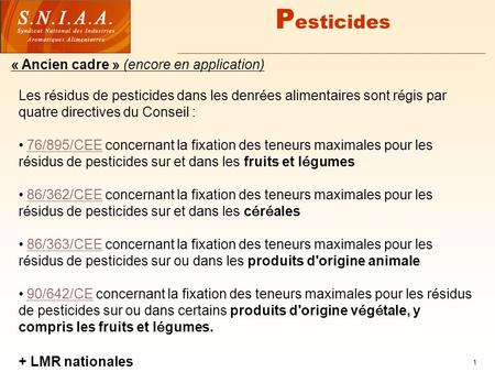 1 P esticides Les r é sidus de pesticides dans les denr é es alimentaires sont r é gis par quatre directives du Conseil : 76/895/CEE concernant la fixation.