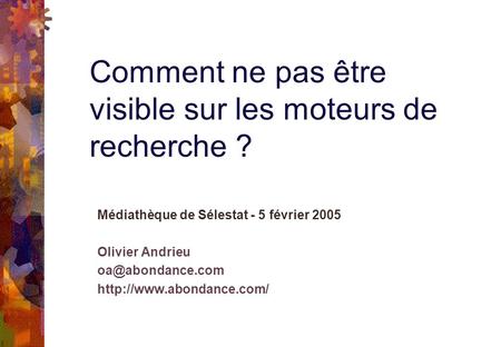 Médiathèque de Sélestat - 5 février 2005 Olivier Andrieu  Comment ne pas être visible sur les moteurs de recherche.