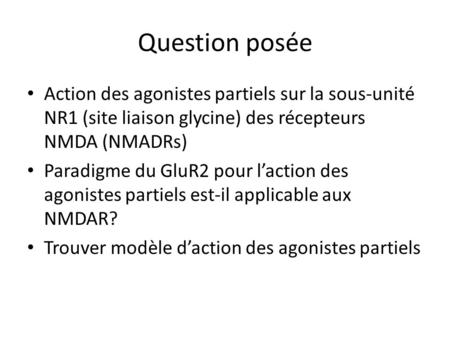 Question posée Action des agonistes partiels sur la sous-unité NR1 (site liaison glycine) des récepteurs NMDA (NMADRs) Paradigme du GluR2 pour laction.