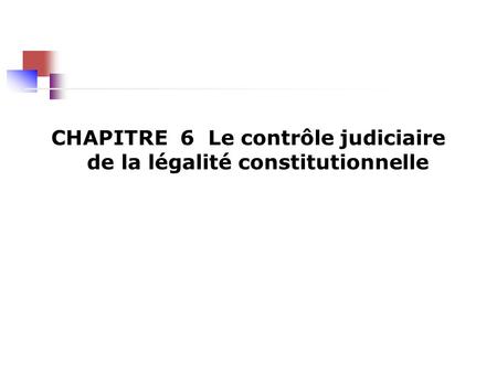 CHAPITRE 6 Le contrôle judiciaire de la légalité constitutionnelle.
