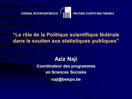 Le rôle de la Politique scientifique fédérale dans le soutien aux statistiques publiques Aziz Naji Coordinateur des programmes en Sciences Sociales