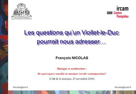 Les questions quun Viollet-le-Duc pourrait nous adresser… Les questions quun Viollet-le-Duc pourrait nous adresser… François NICOLAS Musique et architecture.