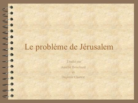Le problème de Jérusalem Étudié par Amélie Bouchard et Daphnie Charest.