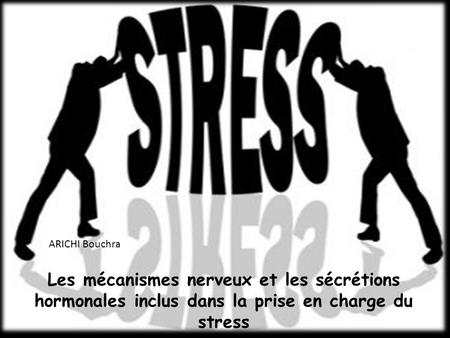 ARICHI Bouchra Les mécanismes nerveux et les sécrétions hormonales inclus dans la prise en charge du stress.