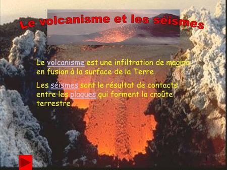 1 Le volcanisme est une infiltration de magma en fusion à la surface de la Terre Les séismes sont le résultat de contacts entre les plaques qui forment.