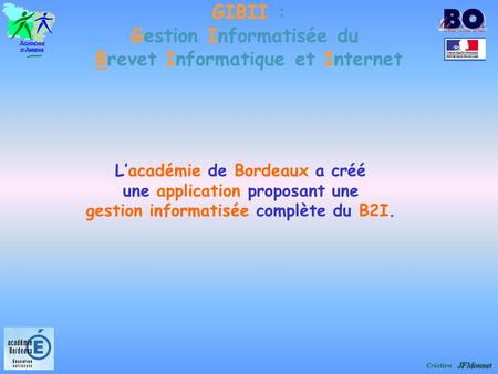 GIBII : Gestion Informatisée du Brevet Informatique et Internet JFMonnet Création JFMonnet Lacadémie de Bordeaux a créé une application proposant une gestion.