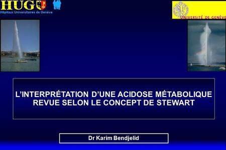 L’INTERPRÉTATION D’UNE ACIDOSE MÉTABOLIQUE REVUE SELON LE CONCEPT DE STEWART Dr Karim Bendjelid.