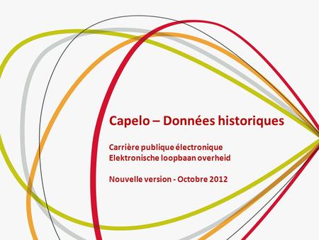 Capelo – Données historiques Carrière publique électronique Elektronische loopbaan overheid Nouvelle version - Octobre 2012.