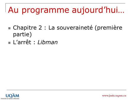 Www.juris.uqam.ca Au programme aujourdhui… Chapitre 2 : La souveraineté (première partie) Larrêt : Libman.
