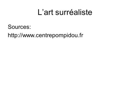         L’art surréaliste Sources: http://www.centrepompidou.fr.
