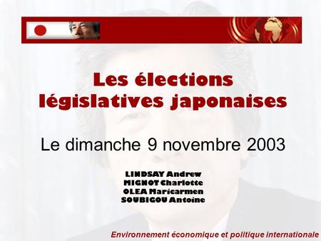 Les élections législatives japonaises Le dimanche 9 novembre 2003 LINDSAY Andrew MIGNOT Charlotte OLEA Maricarmen SOUBIGOU Antoine Environnement économique.