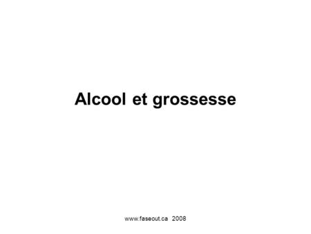 Alcool et grossesse www.faseout.ca 2008.