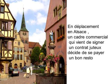 En déplacement en Alsace, un cadre commercial qui vient de signer un contrat juteux décide de se payer un bon resto.