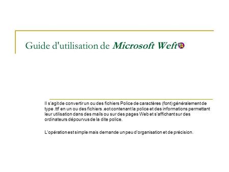 Guide d'utilisation de Microsoft Weft Il s'agit de convertir un ou des fichiers Police de caractères (font) généralement de type.ttf en un ou des fichiers.eot.