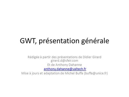 GWT, présentation générale Rédigée à partir des présentations de Didier Girard Et de Anthony Dahanne Mise.