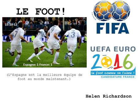 LE FOOT! Helen Richardson Espagne: 1 France: 1 15-10-12 (LEspagne est la meilleure équipe de foot au monde maintenant.)