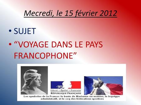 Mecredi, le 15 février 2012 SUJET VOYAGE DANS LE PAYS FRANCOPHONE.